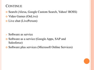 ContinueSearch (Alexa, Google Custom Search, Yahoo! BOSS) Video Games (OnLive) Live chat (LivePerson) Software as serviceSoftware as a service (Google Apps, SAP and Salesforce) Software plus services (Microsoft Online Services) 