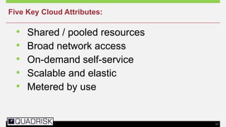 17
• Shared / pooled resources
• Broad network access
• On-demand self-service
• Scalable and elastic
• Metered by use
Five Key Cloud Attributes:
 