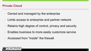 30
• Owned and managed by the enterprise
• Limits access to enterprise and partner network
• Retains high degree of control, privacy and security
• Enables business to more easily customize service
• Accessed from "inside" the firewall
Private Cloud
 
