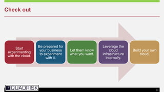 51
Check out
Start
experimenting
with the cloud.
Be prepared for
your business
to experiment
with it.
Let them know
what you want.
Leverage the
cloud
infrastructure
internally.
Build your own
cloud.
 