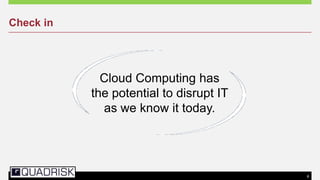 6
Check in
Cloud Computing has
the potential to disrupt IT
as we know it today.
 