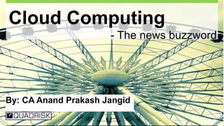 1
Cloud Computing
- The news buzzword
By: CA Anand Prakash Jangid
 