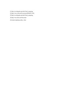 [1] http://en.wikipedia.org/wiki/Cloud_computing
[2] http://www.infoworld.com/article/08/04/07/15FE-
[3] http://en.wikipedia.org/wiki/Cloud_computing
[4] http://www.ibm.com/ibm/cloud/
[5] cloud-computing-reality_1.htm
 