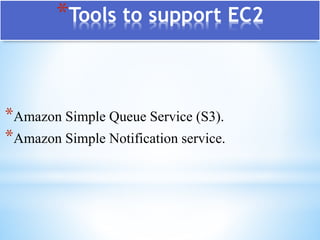 *Tools to support EC2
*Amazon Simple Queue Service (S3).
*Amazon Simple Notification service.
 