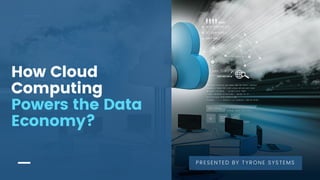 How Cloud
Computing
Powers the Data
Economy?
PRESENTED BY TYRONE SYSTEMS
 