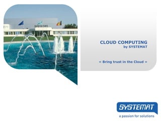 CLOUD COMPUTING
              by SYSTEMAT



« Bring trust in the Cloud »
 
