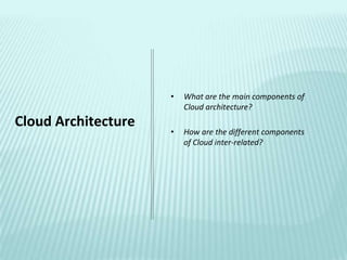 •   What are the main components of
                         Cloud architecture?
Cloud Architecture
                     •   How are the different components
                         of Cloud inter-related?
 