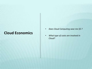 •   Does Cloud Computing save me $$ ?
Cloud Economics
                  •   What type of costs are involved in
                      Cloud?
 