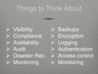 Things to Think About

   Visibility         Backups
   Compliance         Encryption
   Availability       Logging
   Audit              Authentication
   Disaster Rec.      Access control
   Monitoring         Monitoring
 