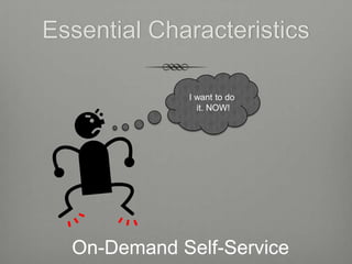 Essential Characteristics

             I want to do
               it. NOW!




  On-Demand Self-Service
 