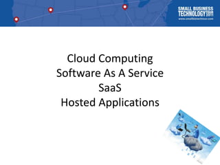 Cloud Computing
Software As A Service
        SaaS
 Hosted Applications
 
