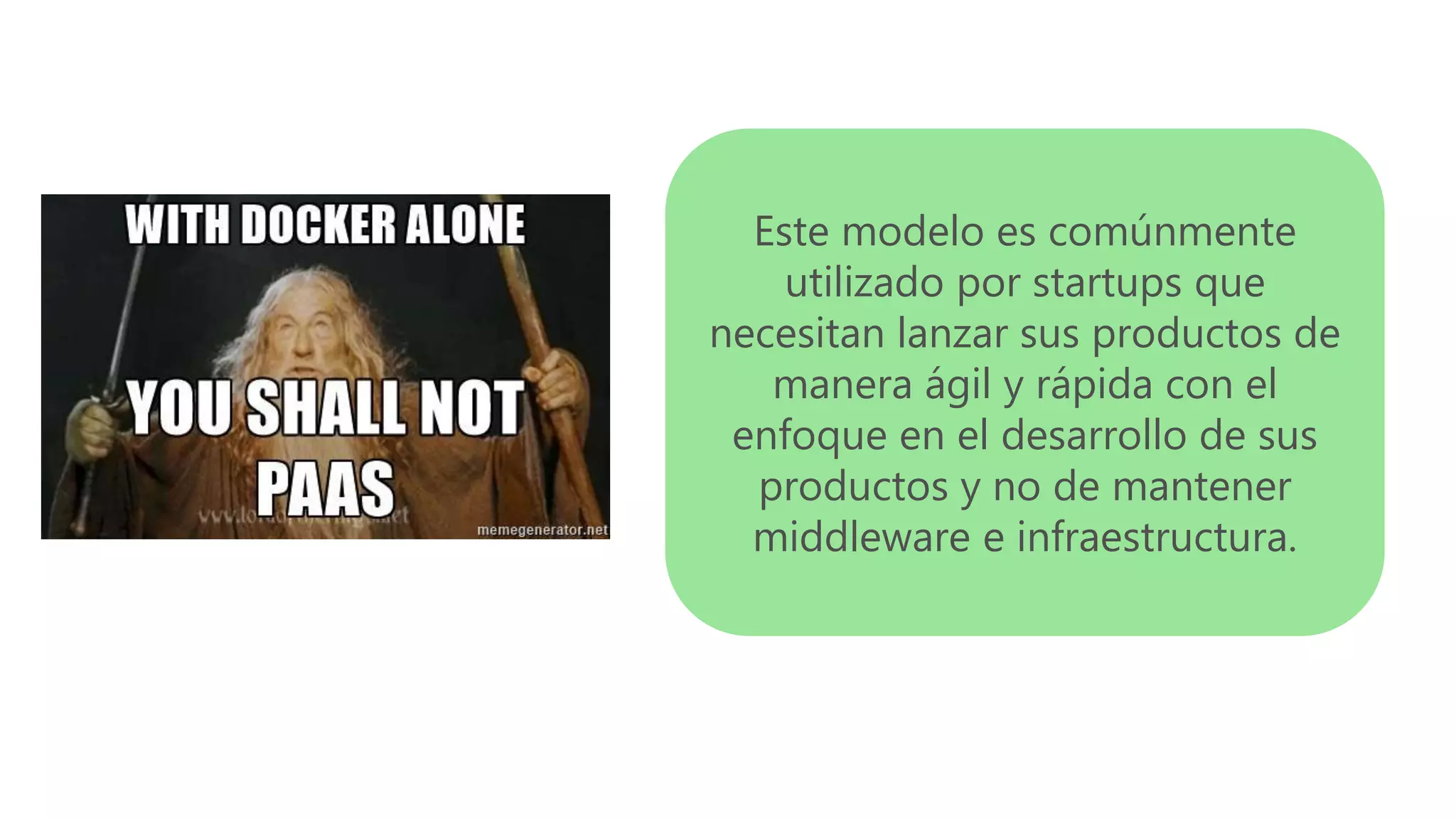 Este modelo es comúnmente
utilizado por startups que
necesitan lanzar sus productos de
manera ágil y rápida con el
enfoque en el desarrollo de sus
productos y no de mantener
middleware e infraestructura.
 