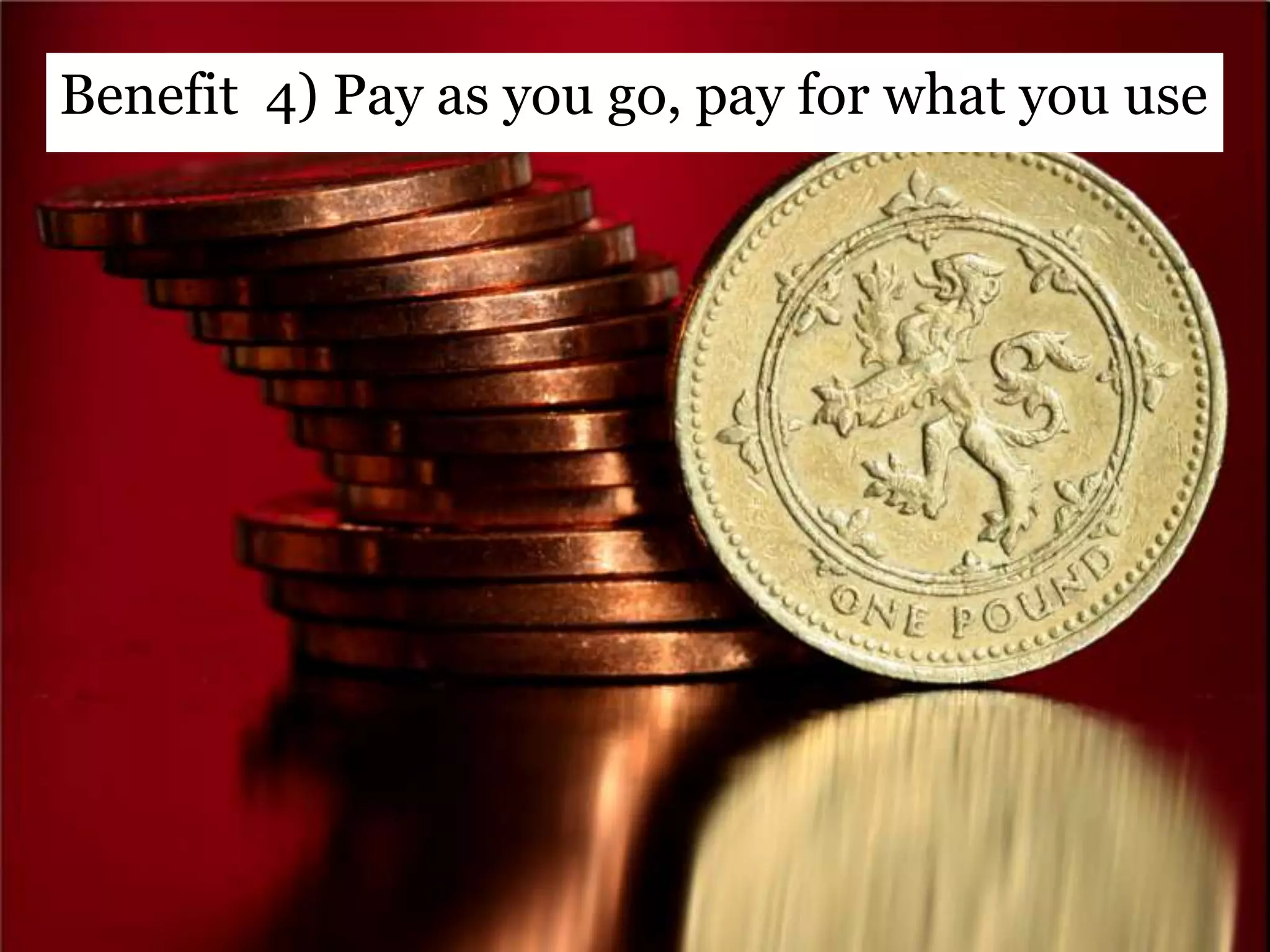 Benefit 4) Pay as you go, pay for what you use
 