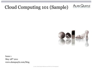 Cloud Computing 101 (Sample)




Issue 1
May 28th 2011
www.alanquayle.com/blog
                          © 2011 Alan Quayle Business and Service Development
 