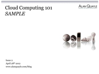 Cloud Computing 101
SAMPLE




Issue 2
April 28th 2012
www.alanquayle.com/blog
 