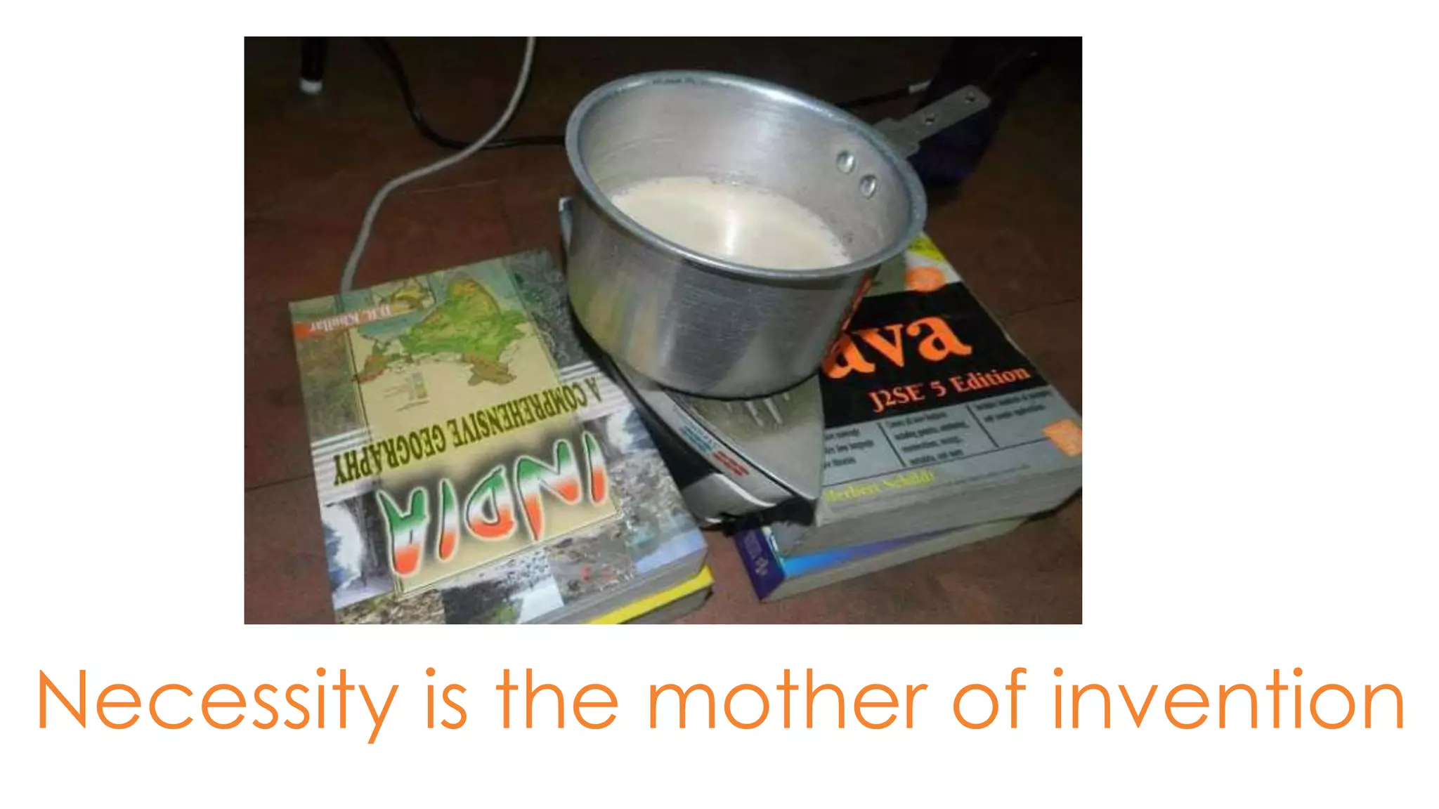 Necessity is the mother of invention
 