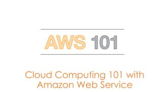 Cloud Computing 101 with
Amazon Web Service
 