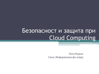 Безопасност и защита при
Cloud Computing
Петя Радева
Спец. Информатика фн 10995
 