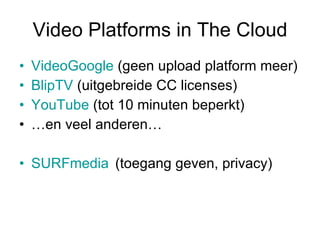 Video Platforms in The Cloud <ul><li>VideoGoogle  (geen upload platform meer) </li></ul><ul><li>BlipTV  (uitgebreide CC li...