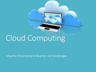 Cloud Computing
Maarten Pijnenborg & Maarten Van Goubergen
 