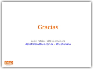 Gracias
     Daniel Falcón - CEO Neo Humano
daniel.falcon@neo.com.pe / @neohumano
 