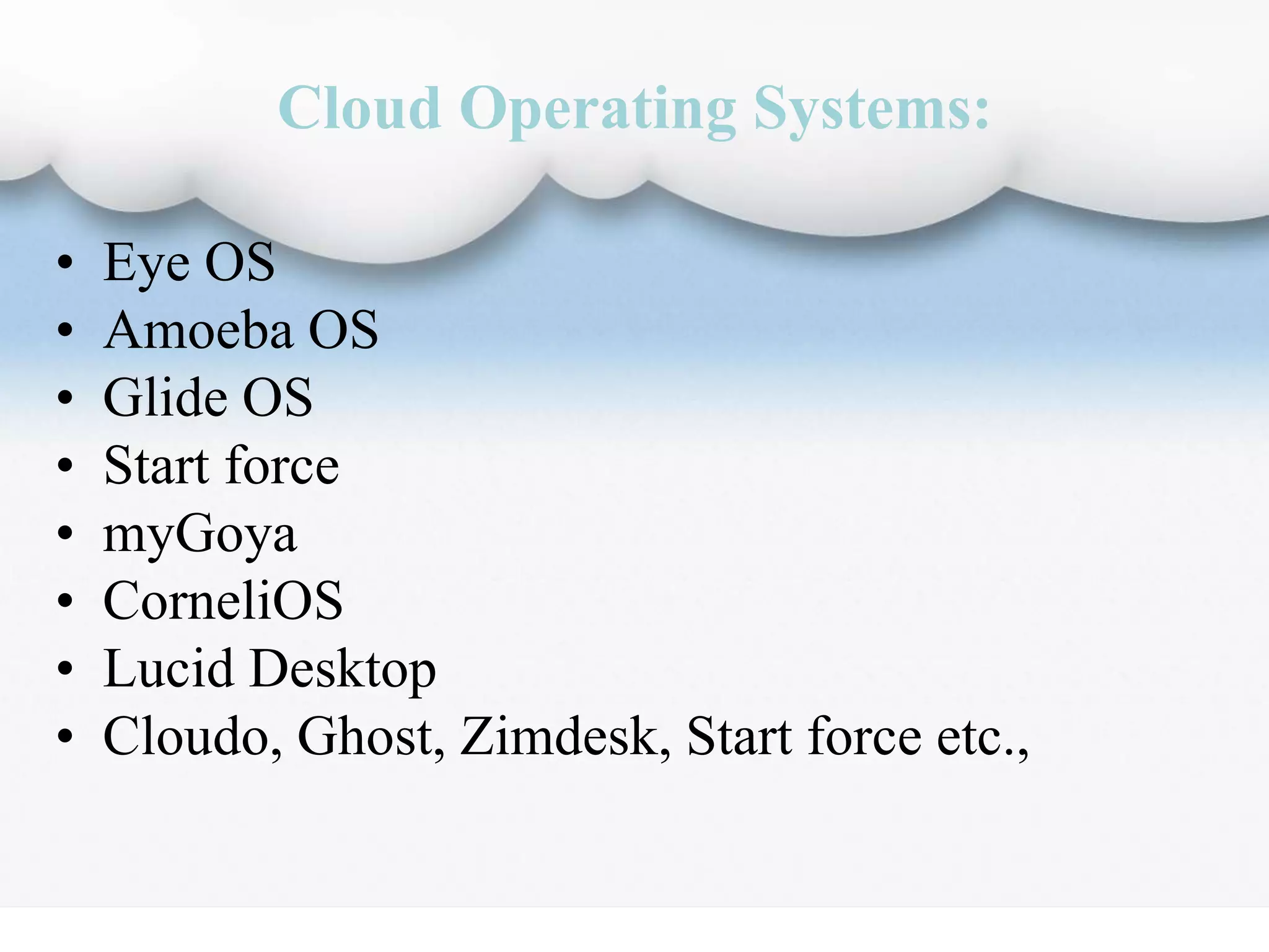 Cloud Operating Systems:
• Eye OS
• Amoeba OS
• Glide OS
• Start force
• myGoya
• CorneliOS
• Lucid Desktop
• Cloudo, Ghost, Zimdesk, Start force etc.,
 