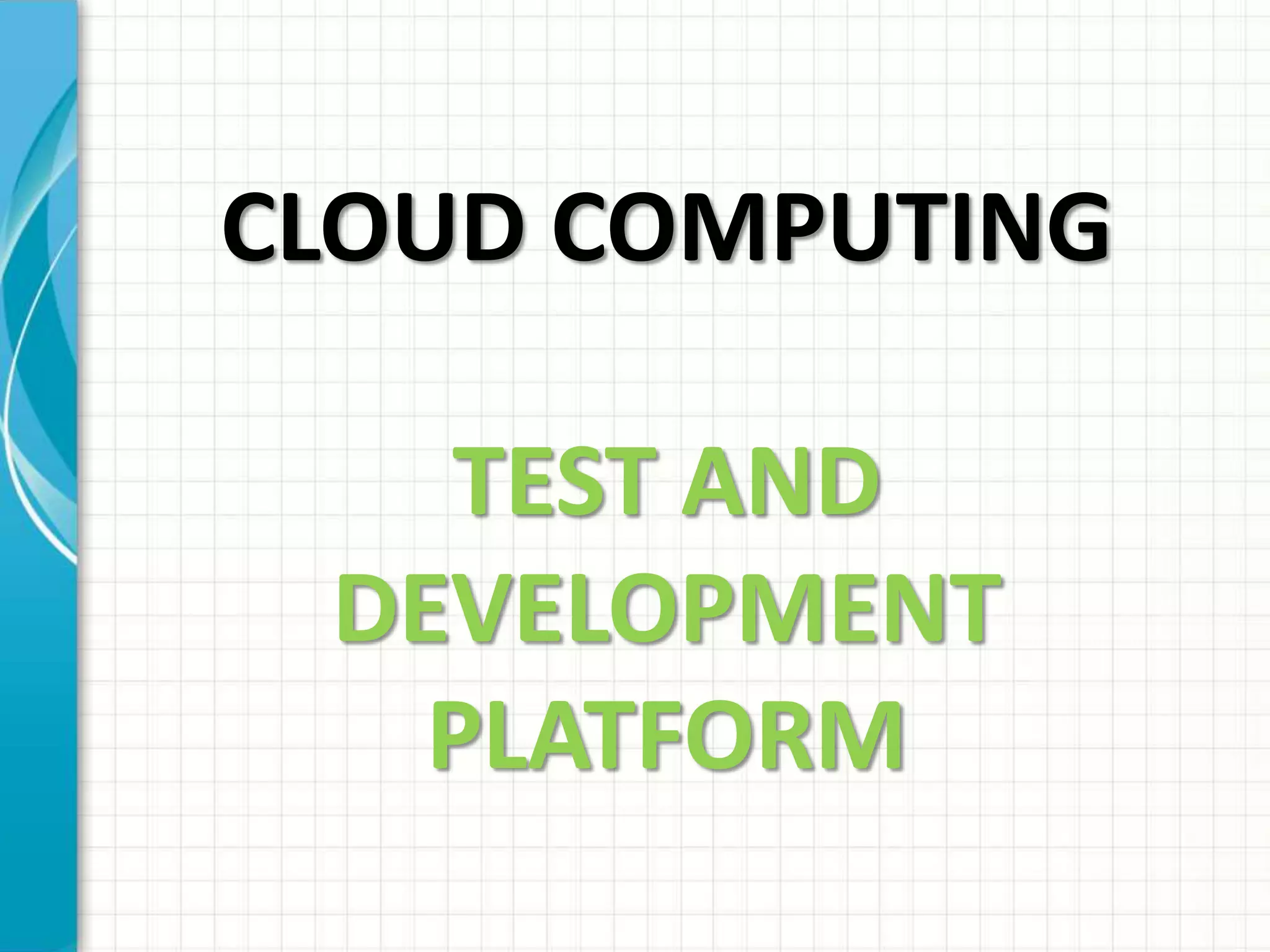 CLOUD COMPUTING
TEST AND
DEVELOPMENT
PLATFORM
 