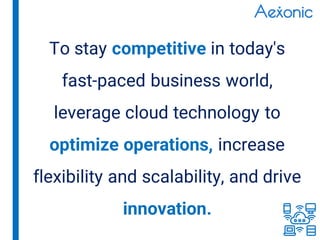 To stay competitive in today's
fast-paced business world,
leverage cloud technology to
optimize operations, increase
flexibility and scalability, and drive
innovation.
 