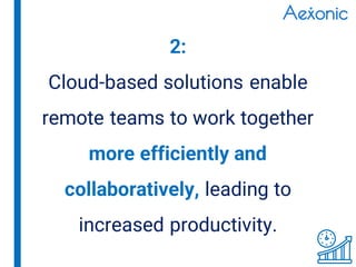 2:
Cloud-based solutions enable
remote teams to work together
more efficiently and
collaboratively, leading to
increased productivity.
 