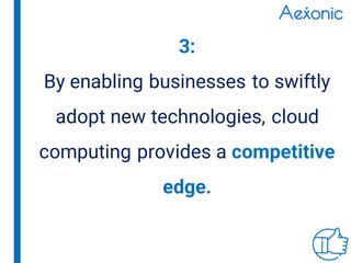 3:
By enabling businesses to swiftly
adopt new technologies, cloud
computing provides a competitive
edge.
 