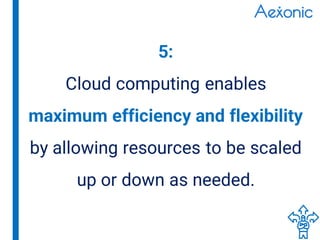 5:
Cloud computing enables
maximum efficiency and flexibility
by allowing resources to be scaled
up or down as needed.
 
