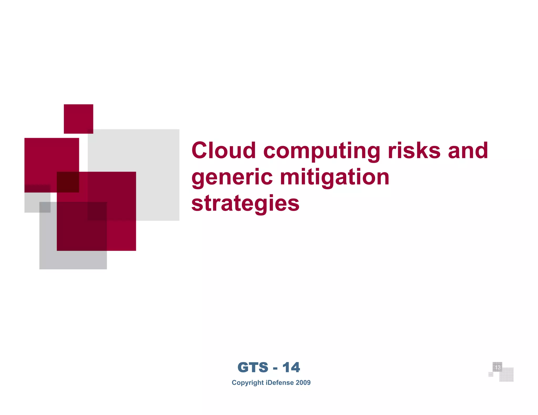 Cloud computing risks and
     generic mitigation
     strategies




13
         GTS - 14                 13

        Copyright iDefense 2009
 