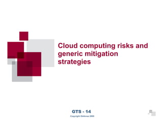 Cloud computing risks and
     generic mitigation
     strategies




13
         GTS - 14                 13

        Copyright iDefense 2009
 