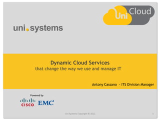 Dynamic Cloud Services
that change the way we use and manage IT


                                      Antony Cassano - ITS Division Manager




             Uni Systems Copyright © 2012                                 1
 