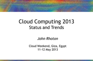 24/01/2013 1John Rhoton – 2013
Cloud Computing 2013
Status and Trends
John Rhoton
Cloud Weekend, Giza, Egypt
11-12 May 2013
 