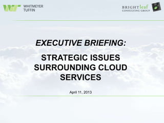 EXECUTIVE BRIEFING:
 STRATEGIC ISSUES
SURROUNDING CLOUD
    SERVICES
       April 11, 2013
 