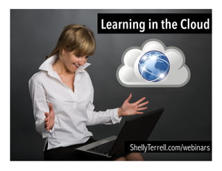 ShellyTerrell.com/webinars
Learning in the Cloud
 