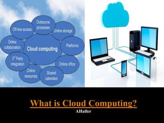 What is Cloud Computing?
AHaller
 