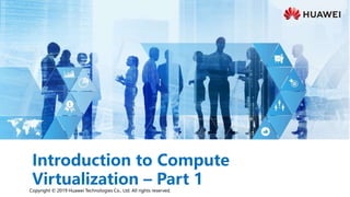 Copyright © 2019 Huawei Technologies Co., Ltd. All rights reserved.
Introduction to Compute
Virtualization – Part 1
 