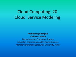 Cloud Computing: 20
Cloud Service Modeling
Prof Neeraj Bhargava
Vaibhav Khanna
Department of Computer Science
School of Engineering and Systems Sciences
Maharshi Dayanand Saraswati University Ajmer
 
