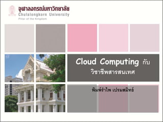 Cloud Computing กับ
    วิชาชีพสารสนเทศ

    พิมพ์ ราไพ เปรมสมิทธ์
 
