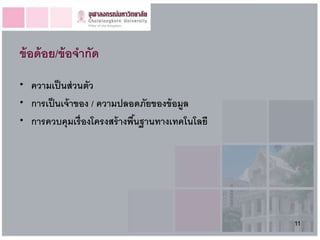 ข้ อด้ อย/ข้ อจากัด
• ความเป็ นส่ วนตัว
• การเป็ นเจ้ าของ / ความปลอดภัยของข้ อมูล
• การควบคุมเรื่องโครงสร้ างพืนฐานทางเทคโนโลยี
                             ้




                                                11
 