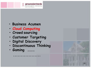 •   Business Acumen
•   Cloud Computing
•   Crowd sourcing
•   Customer Targeting
•   Digital Discovery
•   Discontinuous Thinking
•   Gaming ………
    ..................

                             22
 
