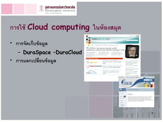 การใช้ Cloud computing ในห้ องสมุด
• การจัดเก็บข้ อมูล
    – DuraSpace –DuraCloud
• การแลกเปลี่ยนข้ อมูล




                                     7
 