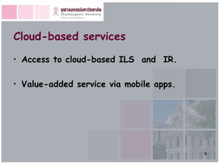 Cloud-based services

• Access to cloud-based ILS and IR.

• Value-added service via mobile apps.




                                         9
 