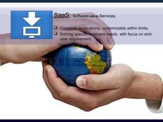 SaaS: Software-as-a-Services.
 Complete applications, customizable within limits.
 Solving specific business needs, with...
