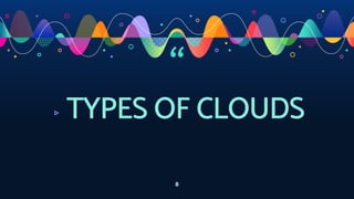 “
▹ TYPES OF CLOUDS
8
 