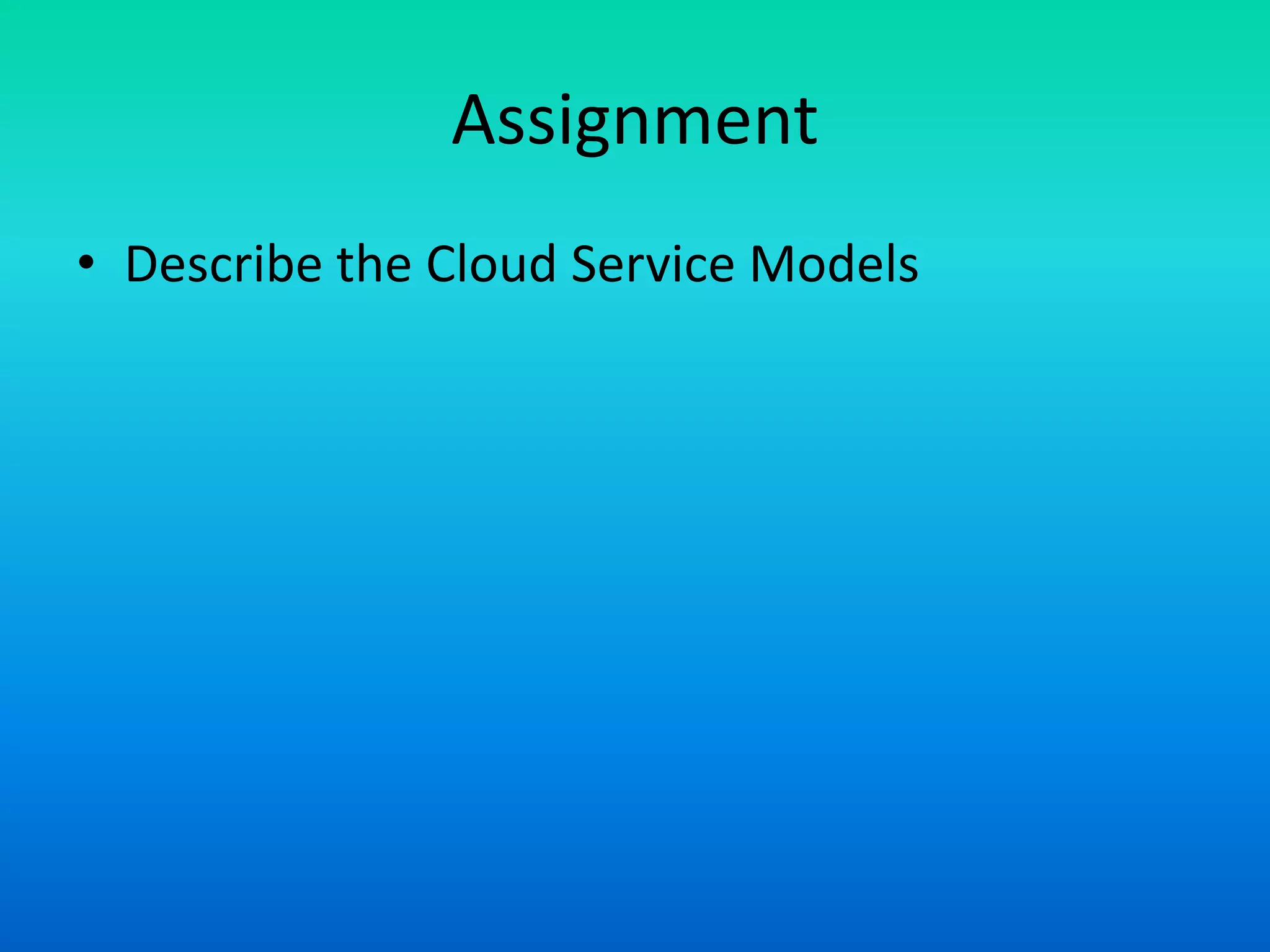 Assignment
• Describe the Cloud Service Models
 