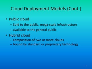 Cloud Deployment Models (Cont.)
• Public cloud
– Sold to the public, mega-scale infrastructure
– available to the general ...