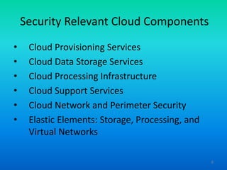 Security Relevant Cloud Components
• Cloud Provisioning Services
• Cloud Data Storage Services
• Cloud Processing Infrastr...